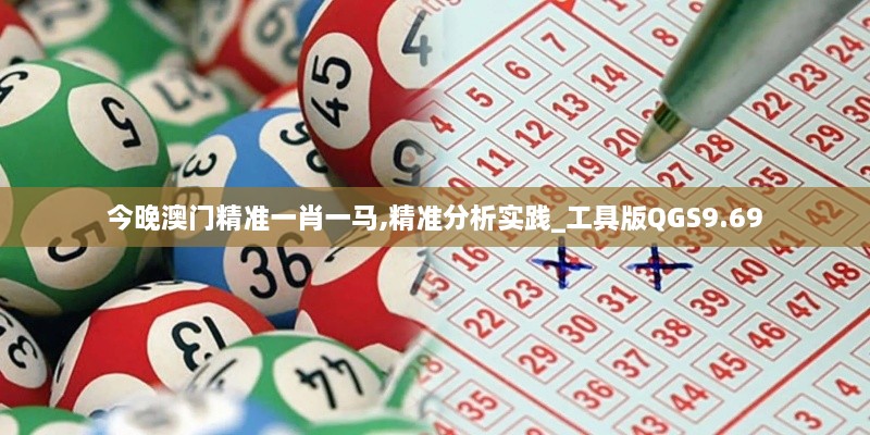 今晚澳门精准一肖一马,精准分析实践_工具版QGS9.69